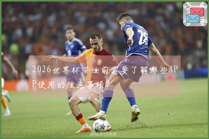2026世界杯下注前需要了解哪些APP使用的注意事项？