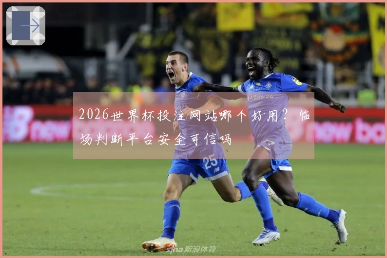 2026世界杯投注网站哪个好用？临场判断平台安全可信吗