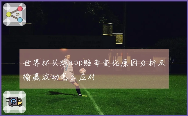 世界杯买球app赔率变化原因分析及输赢波动怎么应对